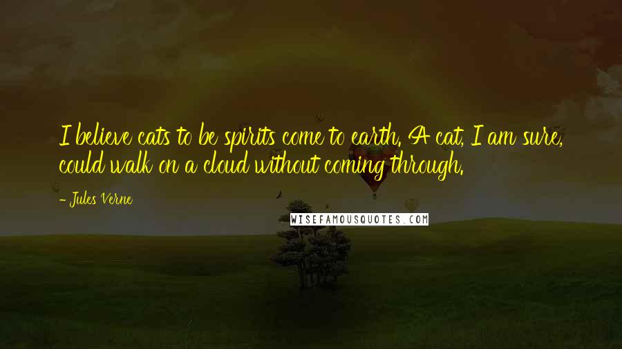 Jules Verne Quotes: I believe cats to be spirits come to earth. A cat, I am sure, could walk on a cloud without coming through.