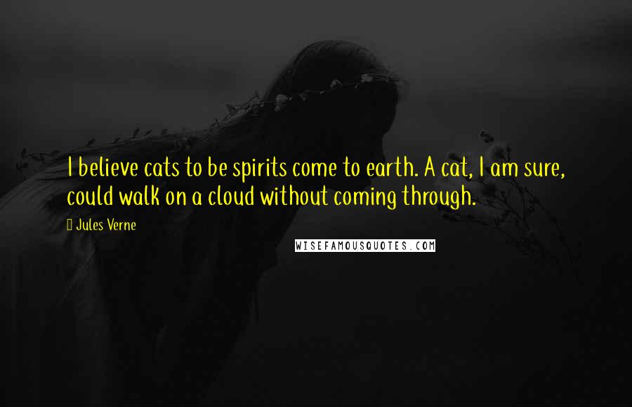 Jules Verne Quotes: I believe cats to be spirits come to earth. A cat, I am sure, could walk on a cloud without coming through.