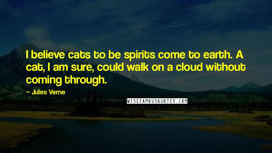 Jules Verne Quotes: I believe cats to be spirits come to earth. A cat, I am sure, could walk on a cloud without coming through.