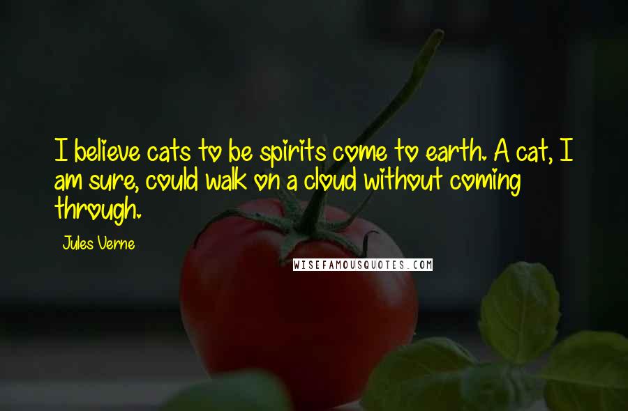 Jules Verne Quotes: I believe cats to be spirits come to earth. A cat, I am sure, could walk on a cloud without coming through.