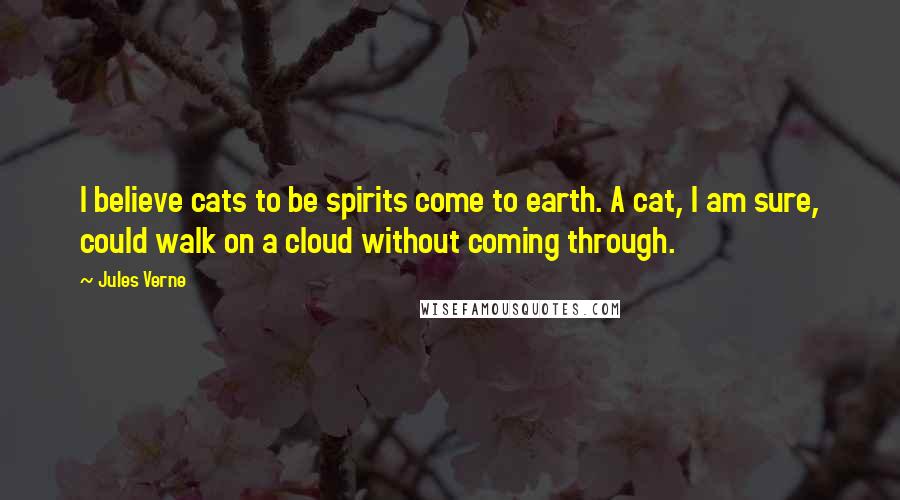 Jules Verne Quotes: I believe cats to be spirits come to earth. A cat, I am sure, could walk on a cloud without coming through.