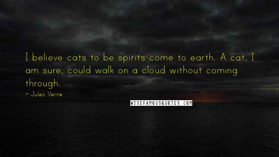 Jules Verne Quotes: I believe cats to be spirits come to earth. A cat, I am sure, could walk on a cloud without coming through.