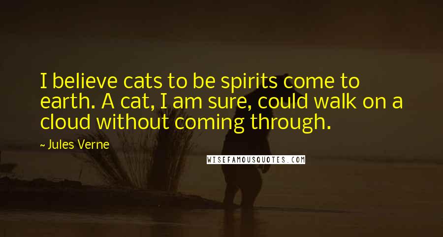 Jules Verne Quotes: I believe cats to be spirits come to earth. A cat, I am sure, could walk on a cloud without coming through.