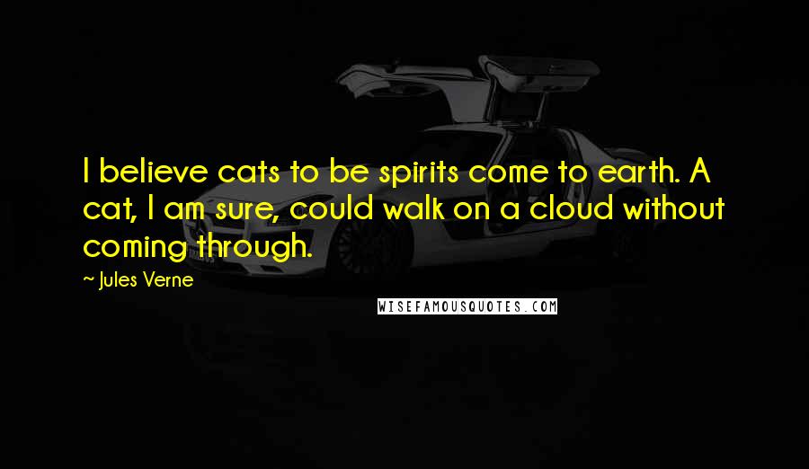 Jules Verne Quotes: I believe cats to be spirits come to earth. A cat, I am sure, could walk on a cloud without coming through.