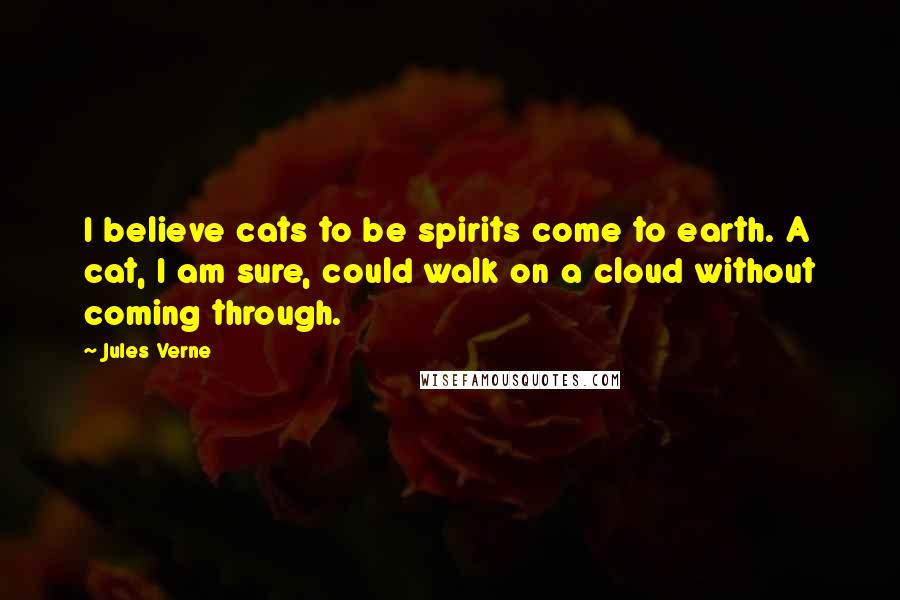 Jules Verne Quotes: I believe cats to be spirits come to earth. A cat, I am sure, could walk on a cloud without coming through.