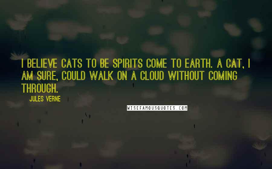 Jules Verne Quotes: I believe cats to be spirits come to earth. A cat, I am sure, could walk on a cloud without coming through.