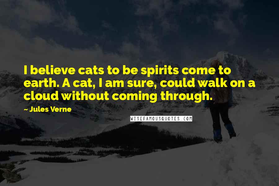 Jules Verne Quotes: I believe cats to be spirits come to earth. A cat, I am sure, could walk on a cloud without coming through.
