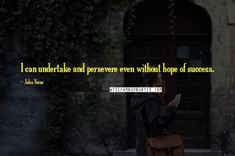 Jules Verne Quotes: I can undertake and persevere even without hope of success.