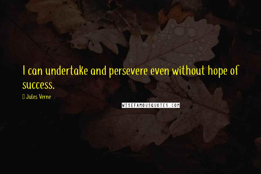 Jules Verne Quotes: I can undertake and persevere even without hope of success.