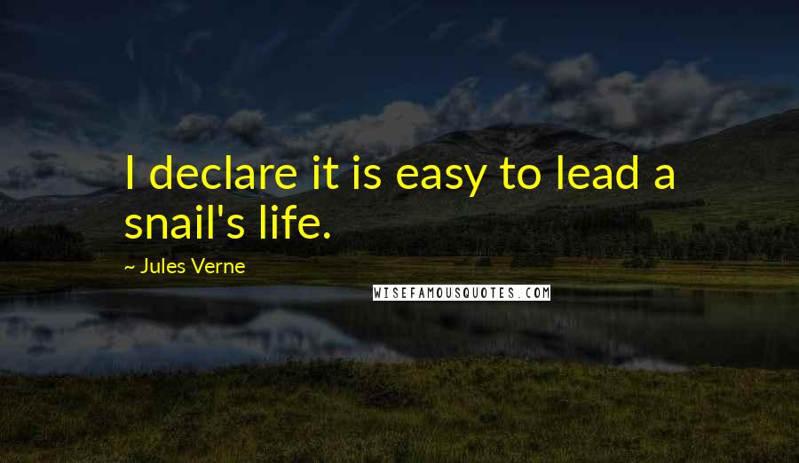 Jules Verne Quotes: I declare it is easy to lead a snail's life.