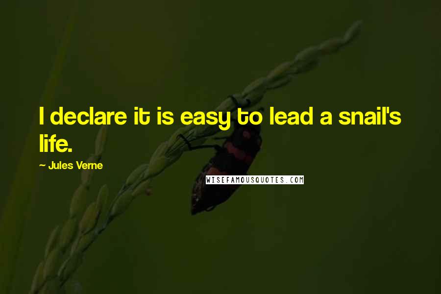 Jules Verne Quotes: I declare it is easy to lead a snail's life.