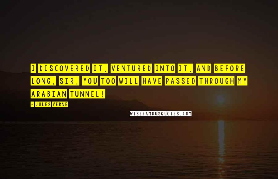 Jules Verne Quotes: I discovered it, ventured into it, and before long, sir, you too will have passed through my Arabian tunnel!