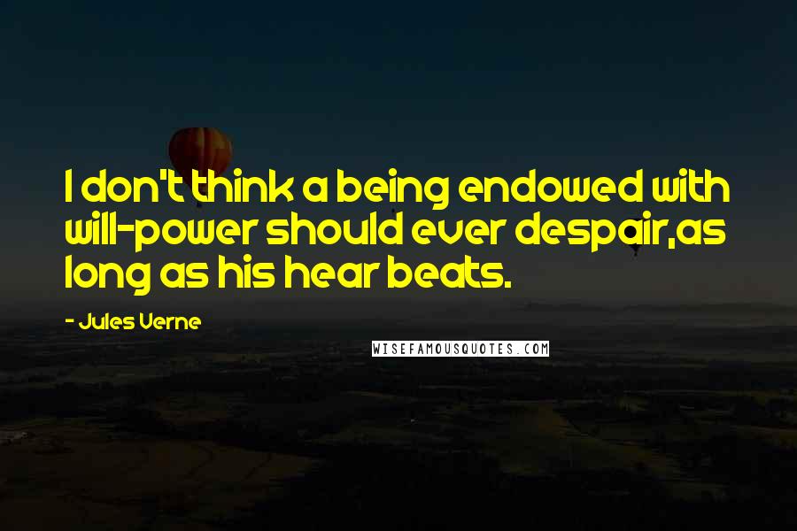 Jules Verne Quotes: I don't think a being endowed with will-power should ever despair,as long as his hear beats.