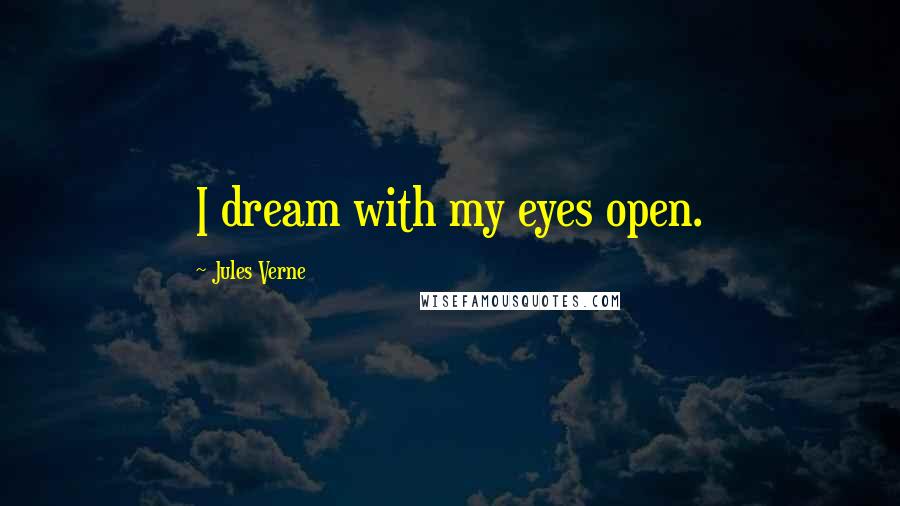 Jules Verne Quotes: I dream with my eyes open.