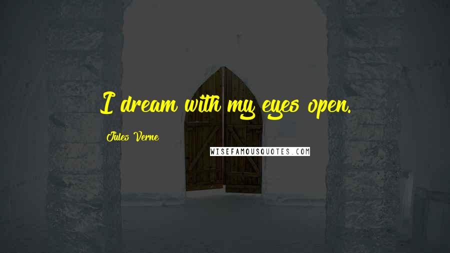 Jules Verne Quotes: I dream with my eyes open.