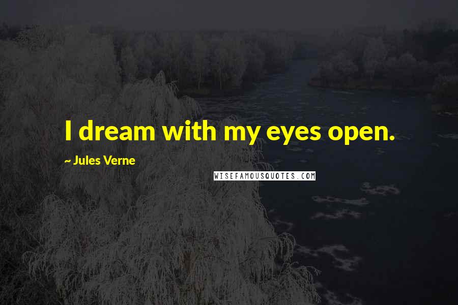 Jules Verne Quotes: I dream with my eyes open.