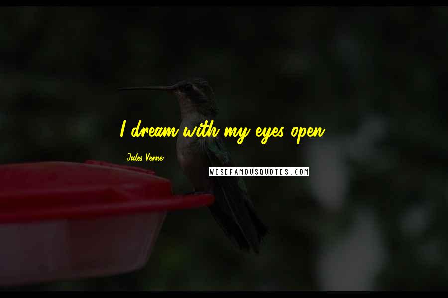 Jules Verne Quotes: I dream with my eyes open.