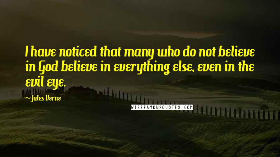 Jules Verne Quotes: I have noticed that many who do not believe in God believe in everything else, even in the evil eye.
