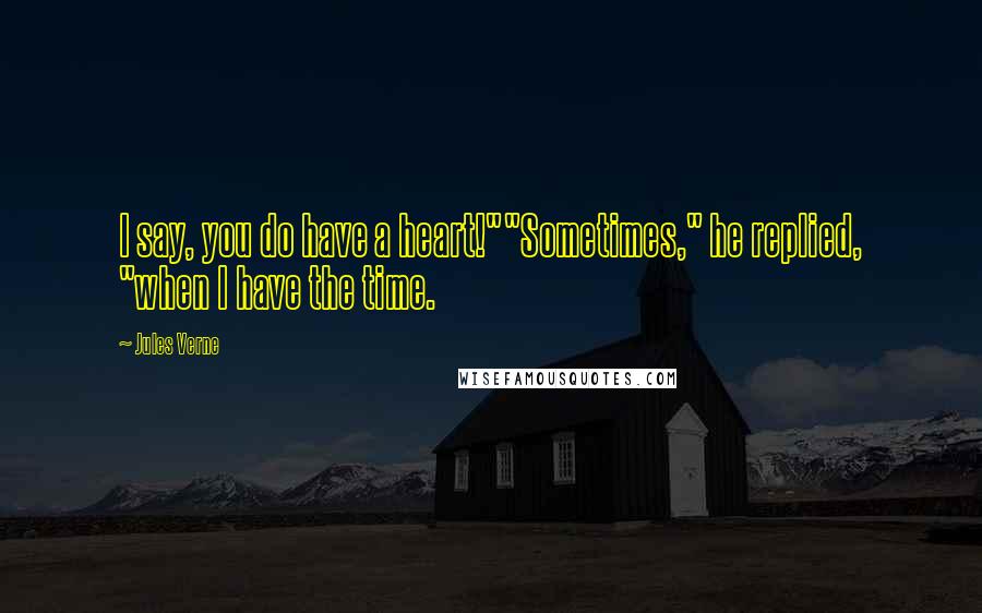 Jules Verne Quotes: I say, you do have a heart!""Sometimes," he replied, "when I have the time.