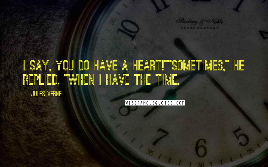 Jules Verne Quotes: I say, you do have a heart!""Sometimes," he replied, "when I have the time.