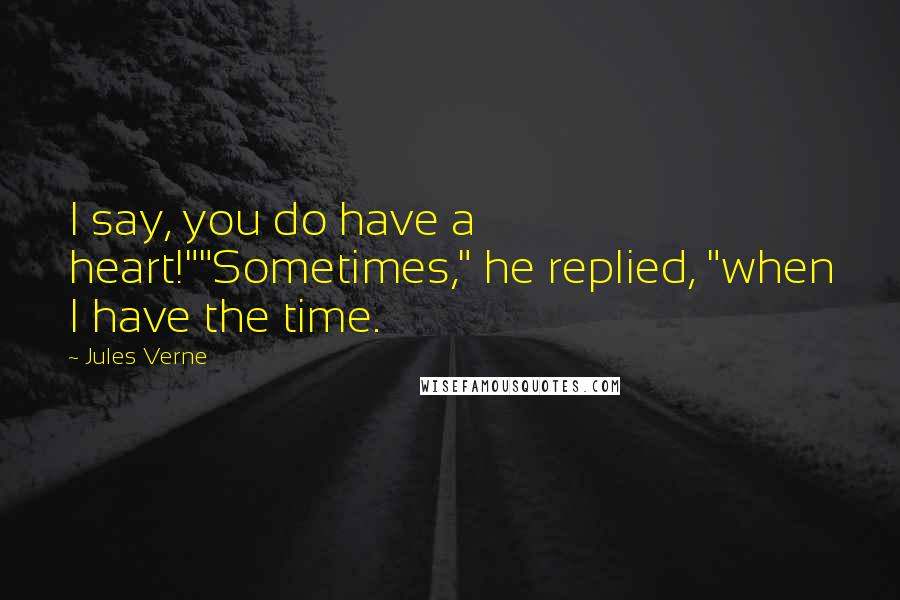 Jules Verne Quotes: I say, you do have a heart!""Sometimes," he replied, "when I have the time.