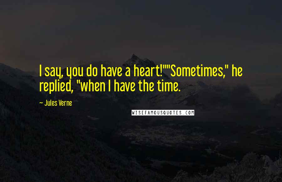 Jules Verne Quotes: I say, you do have a heart!""Sometimes," he replied, "when I have the time.