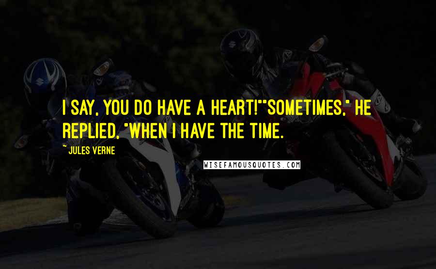 Jules Verne Quotes: I say, you do have a heart!""Sometimes," he replied, "when I have the time.