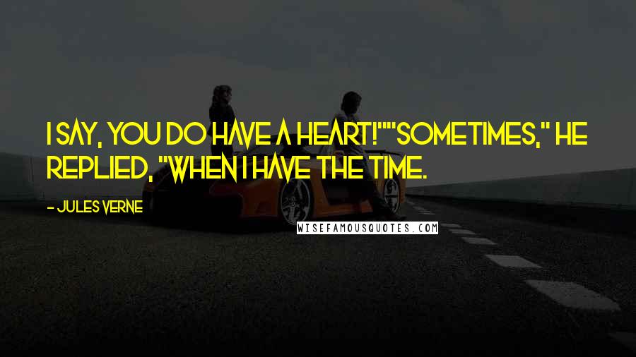 Jules Verne Quotes: I say, you do have a heart!""Sometimes," he replied, "when I have the time.