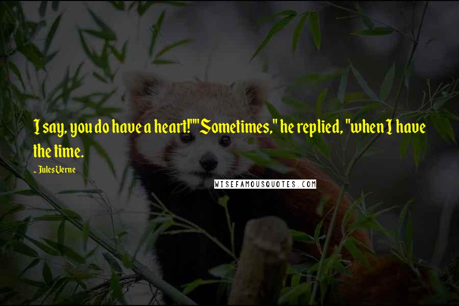 Jules Verne Quotes: I say, you do have a heart!""Sometimes," he replied, "when I have the time.