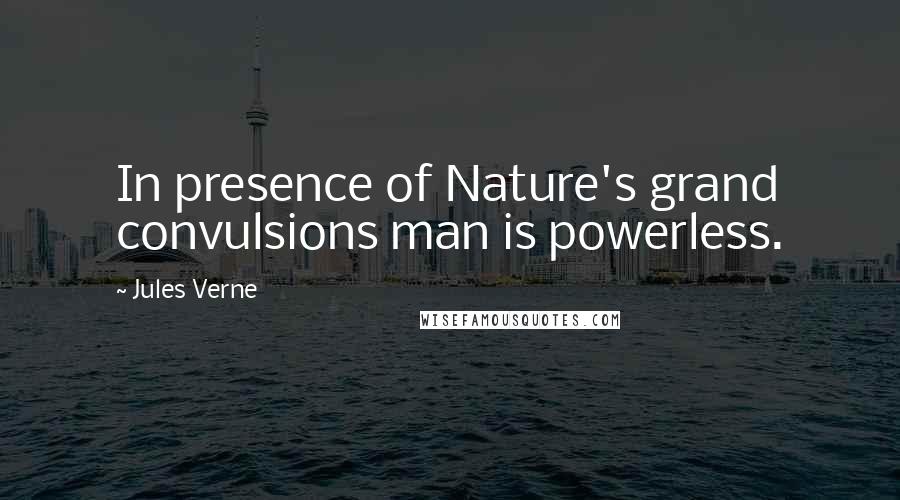 Jules Verne Quotes: In presence of Nature's grand convulsions man is powerless.