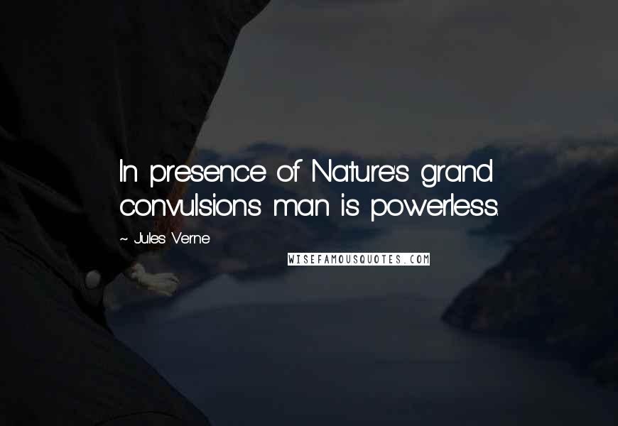 Jules Verne Quotes: In presence of Nature's grand convulsions man is powerless.