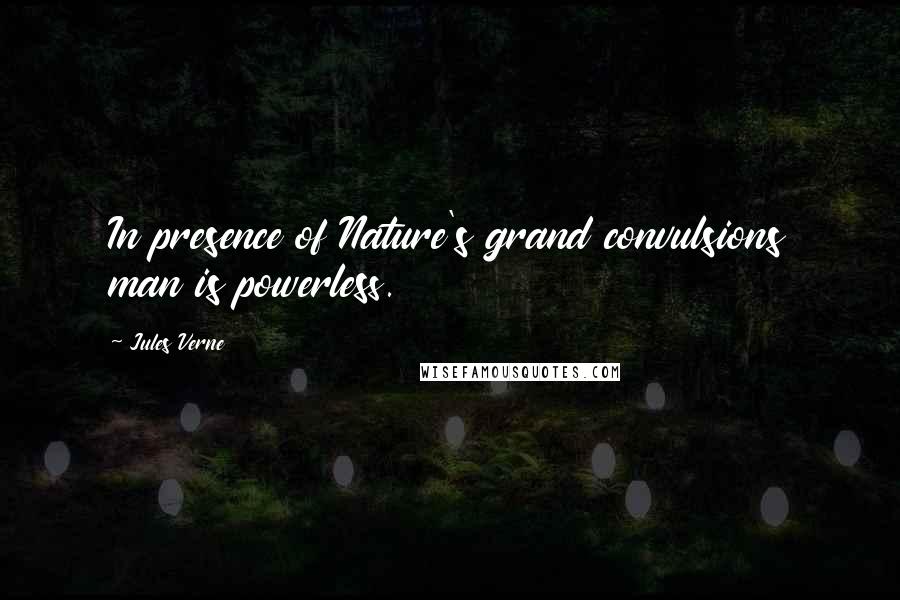 Jules Verne Quotes: In presence of Nature's grand convulsions man is powerless.