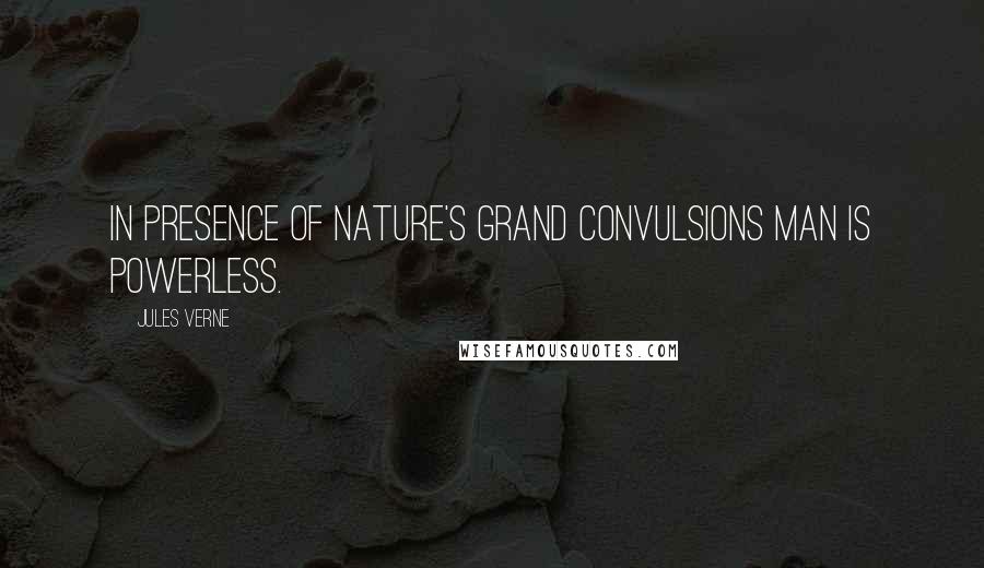 Jules Verne Quotes: In presence of Nature's grand convulsions man is powerless.