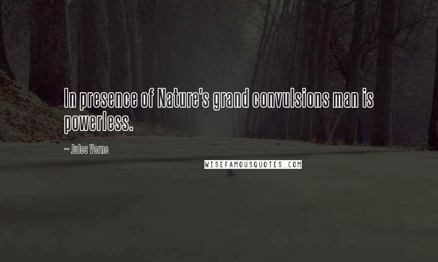 Jules Verne Quotes: In presence of Nature's grand convulsions man is powerless.