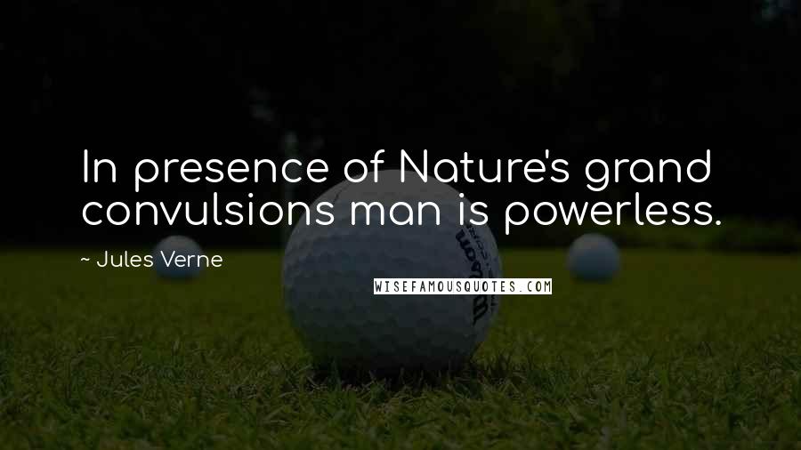 Jules Verne Quotes: In presence of Nature's grand convulsions man is powerless.