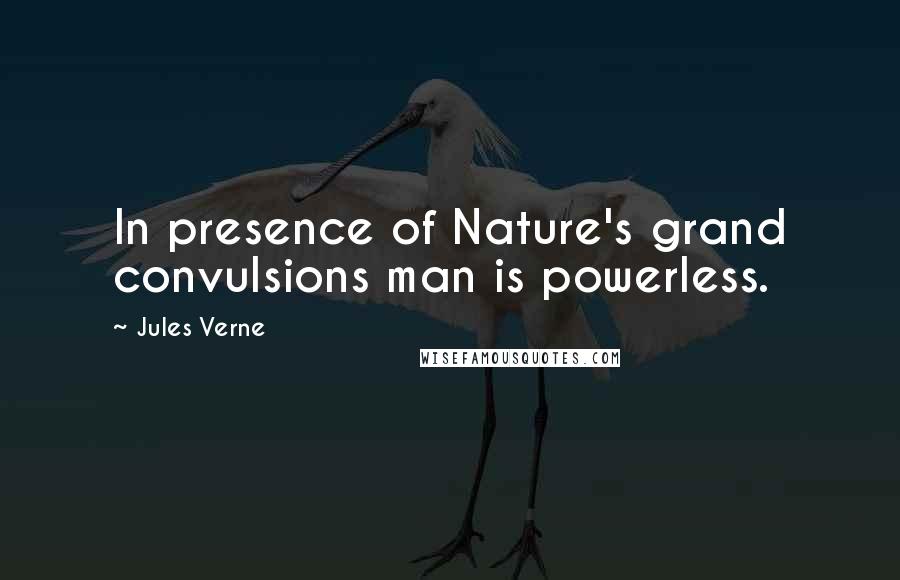 Jules Verne Quotes: In presence of Nature's grand convulsions man is powerless.