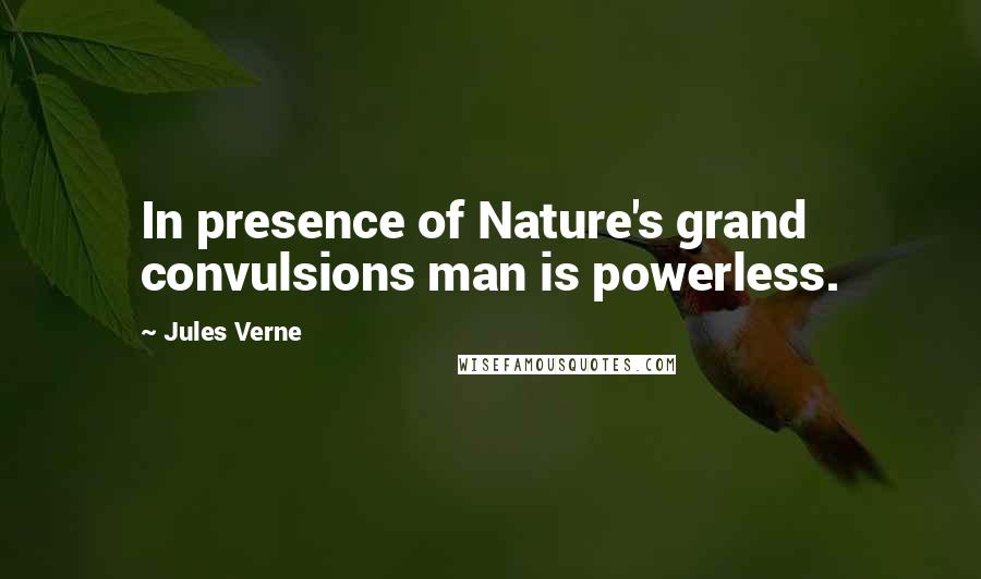 Jules Verne Quotes: In presence of Nature's grand convulsions man is powerless.