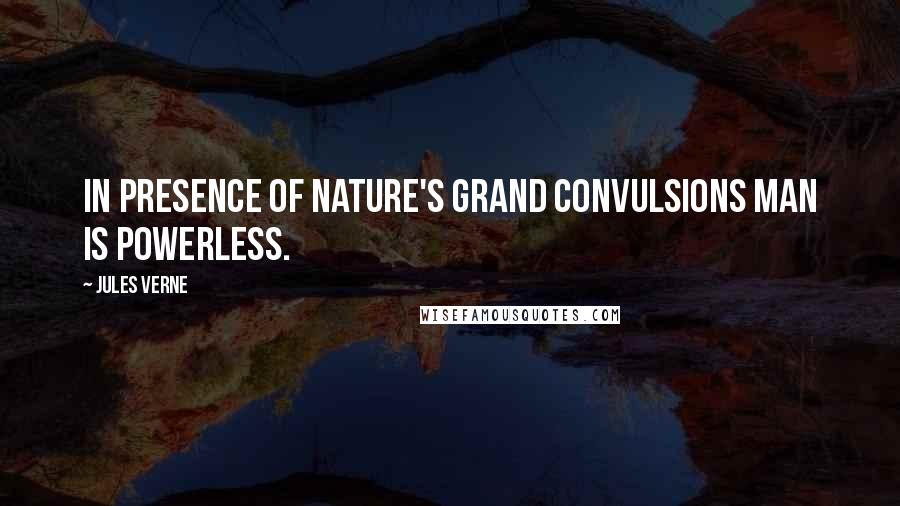 Jules Verne Quotes: In presence of Nature's grand convulsions man is powerless.