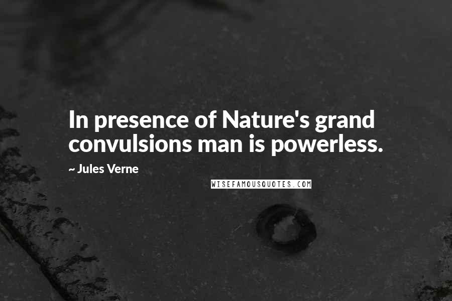 Jules Verne Quotes: In presence of Nature's grand convulsions man is powerless.