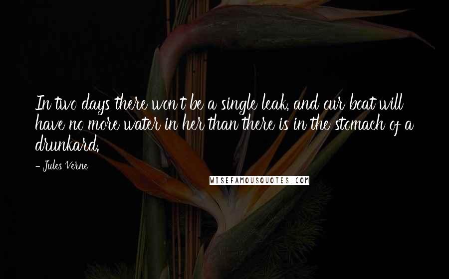 Jules Verne Quotes: In two days there won't be a single leak, and our boat will have no more water in her than there is in the stomach of a drunkard.
