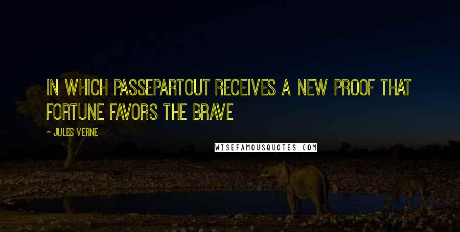 Jules Verne Quotes: IN WHICH PASSEPARTOUT RECEIVES A NEW PROOF THAT FORTUNE FAVORS THE BRAVE