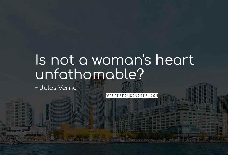 Jules Verne Quotes: Is not a woman's heart unfathomable?