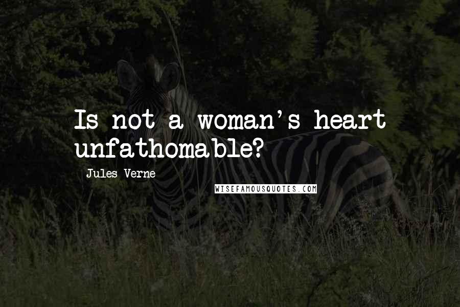 Jules Verne Quotes: Is not a woman's heart unfathomable?