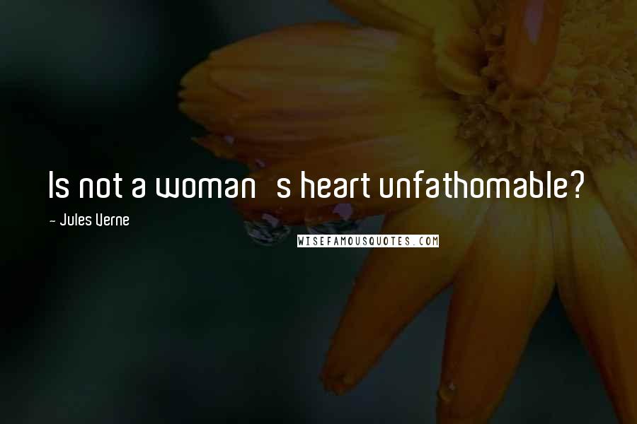 Jules Verne Quotes: Is not a woman's heart unfathomable?
