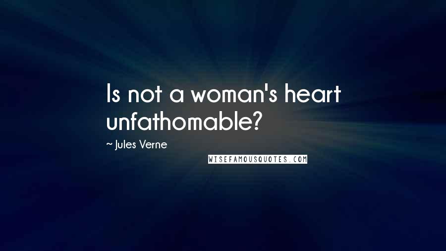 Jules Verne Quotes: Is not a woman's heart unfathomable?