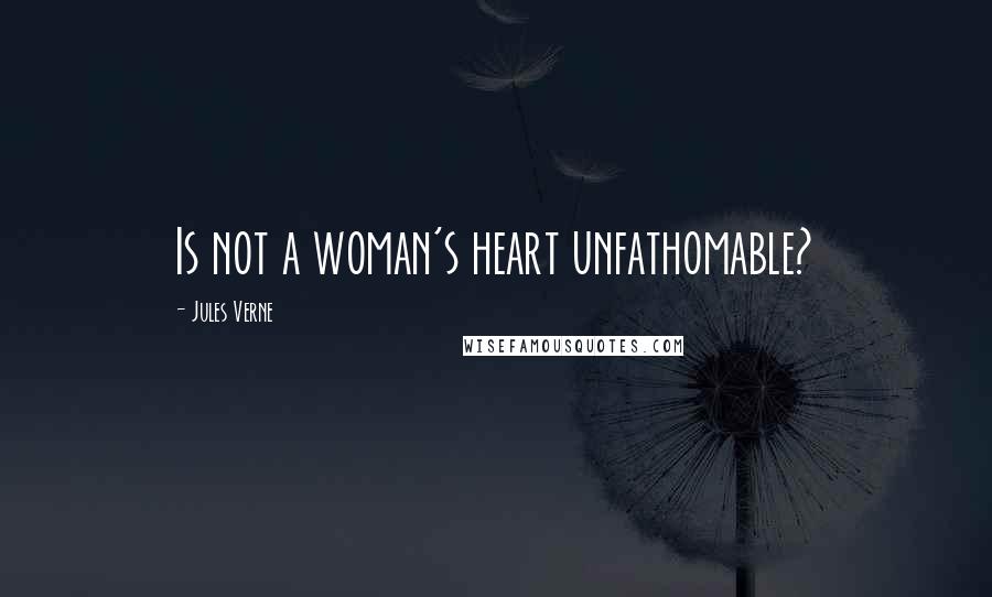 Jules Verne Quotes: Is not a woman's heart unfathomable?