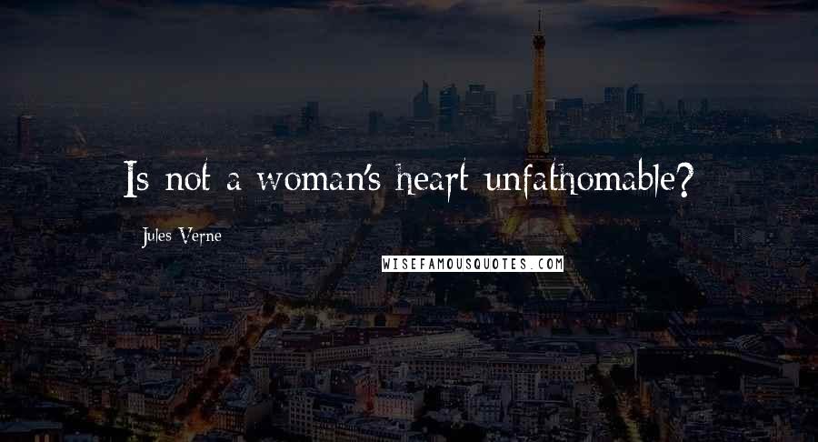 Jules Verne Quotes: Is not a woman's heart unfathomable?