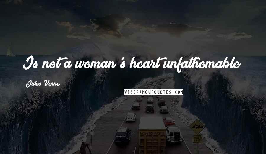 Jules Verne Quotes: Is not a woman's heart unfathomable?
