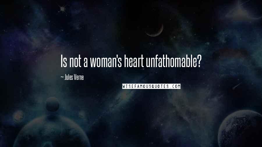 Jules Verne Quotes: Is not a woman's heart unfathomable?