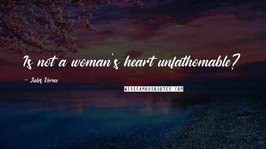 Jules Verne Quotes: Is not a woman's heart unfathomable?